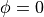 \phi = 0